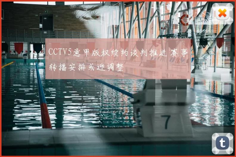 CCTV5意甲版权续约谈判推进 赛事转播安排或迎调整