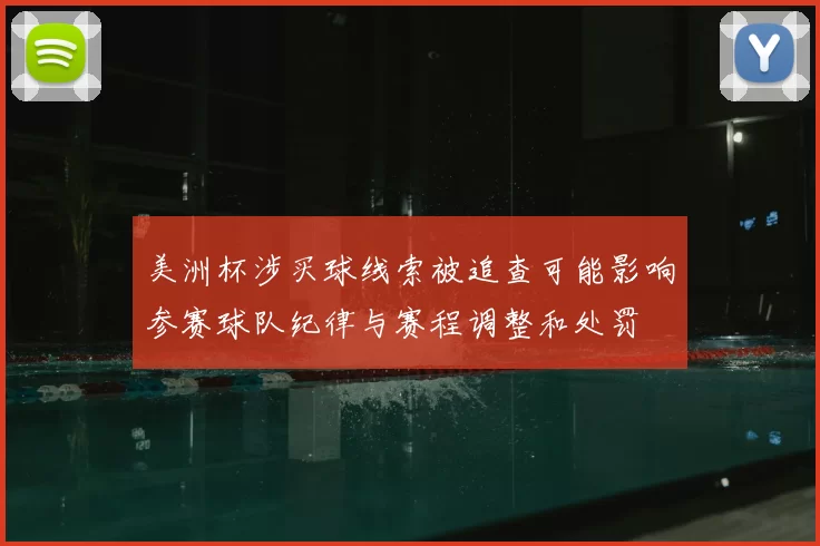 美洲杯涉买球线索被追查可能影响参赛球队纪律与赛程调整和处罚