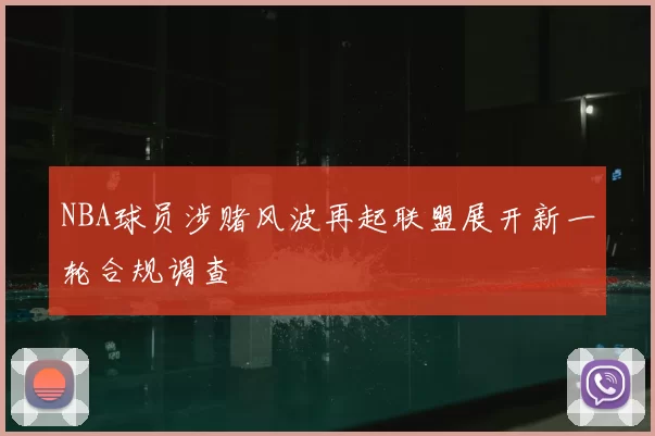 NBA球员涉赌风波再起联盟展开新一轮合规调查
