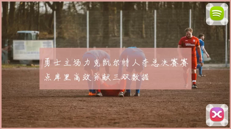 勇士主场力克凯尔特人夺总决赛赛点库里高效贡献三双数据