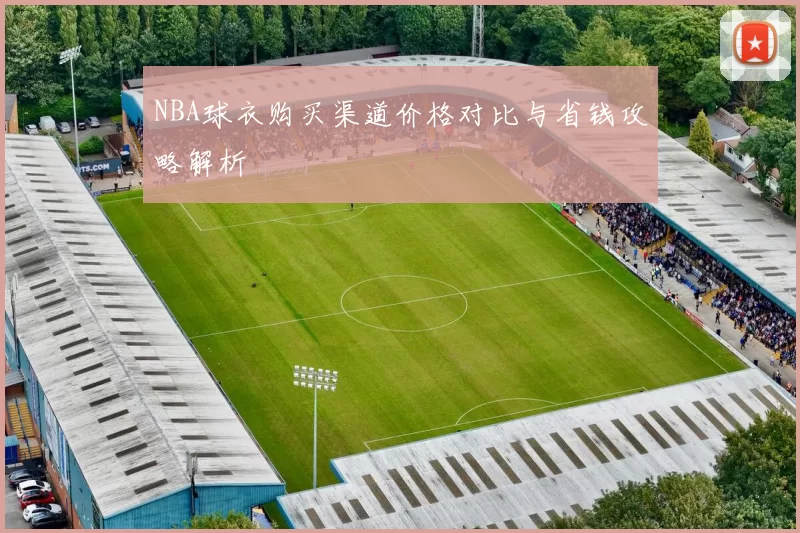 NBA球衣购买渠道价格对比与省钱攻略解析