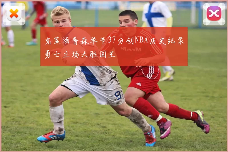 克莱汤普森单节37分创NBA历史纪录勇士主场大胜国王