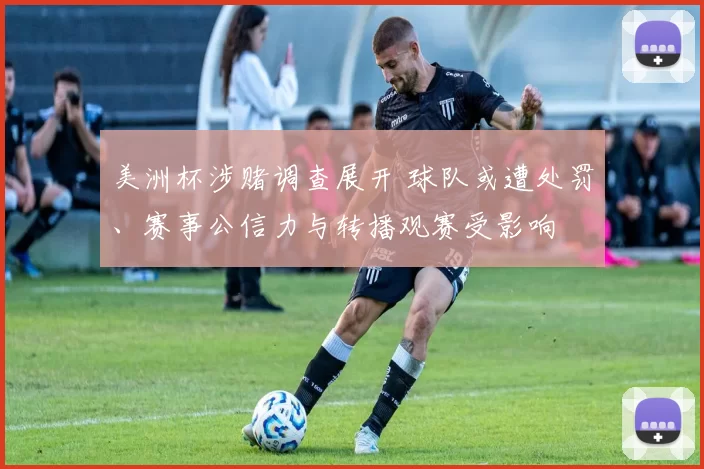 美洲杯涉赌调查展开 球队或遭处罚、赛事公信力与转播观赛受影响
