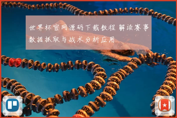 世界杯官网源码下载教程 解读赛事数据抓取与战术分析应用