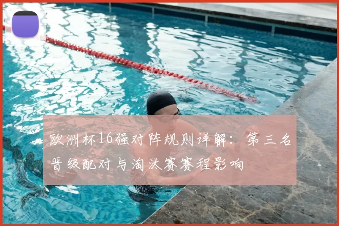欧洲杯16强对阵规则详解：第三名晋级配对与淘汰赛赛程影响