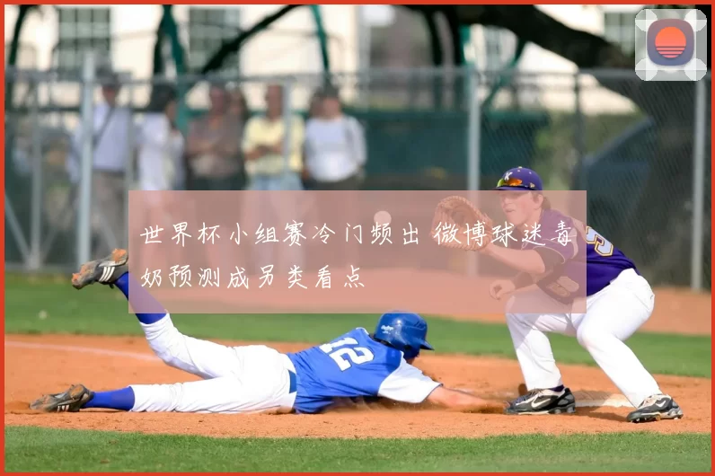 世界杯小组赛冷门频出 微博球迷毒奶预测成另类看点