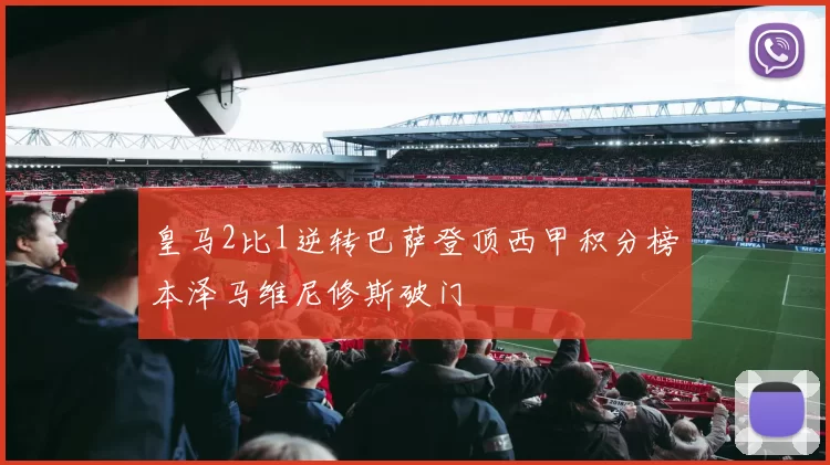 皇马2比1逆转巴萨登顶西甲积分榜本泽马维尼修斯破门