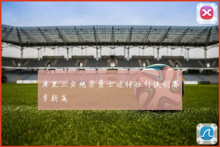 库里三分绝杀勇士逆转独行侠创赛季新高