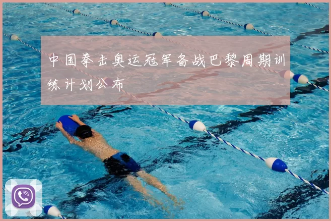 中国拳击奥运冠军备战巴黎周期训练计划公布