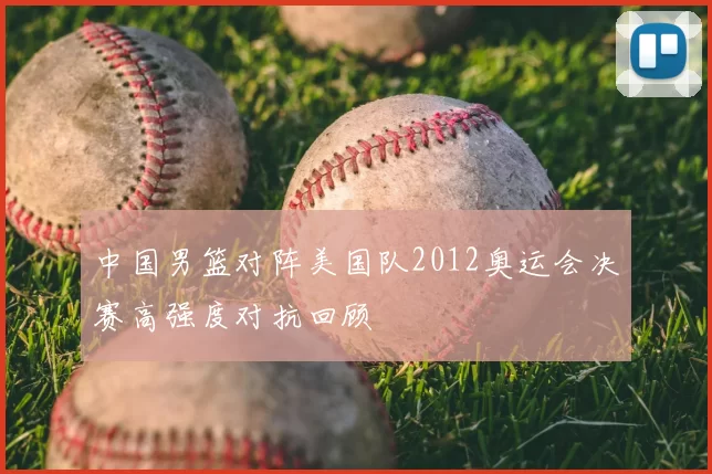 中国男篮对阵美国队2012奥运会决赛高强度对抗回顾