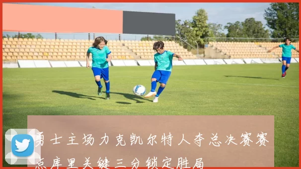 勇士主场力克凯尔特人夺总决赛赛点库里关键三分锁定胜局