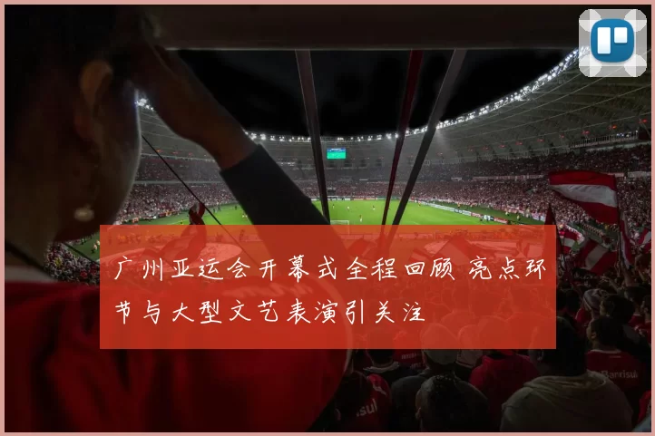 广州亚运会开幕式全程回顾 亮点环节与大型文艺表演引关注