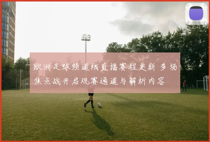 欧洲足球频道线直播赛程更新 多场焦点战开启观赛通道与解析内容