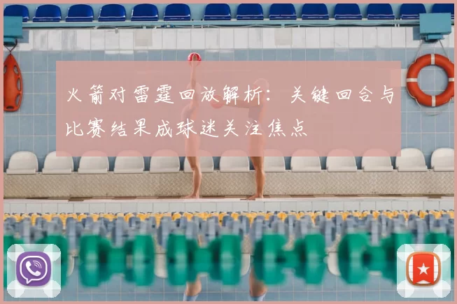 火箭对雷霆回放解析：关键回合与比赛结果成球迷关注焦点