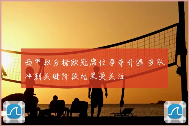 西甲积分榜欧冠席位争夺升温 多队冲刺关键阶段结果受关注