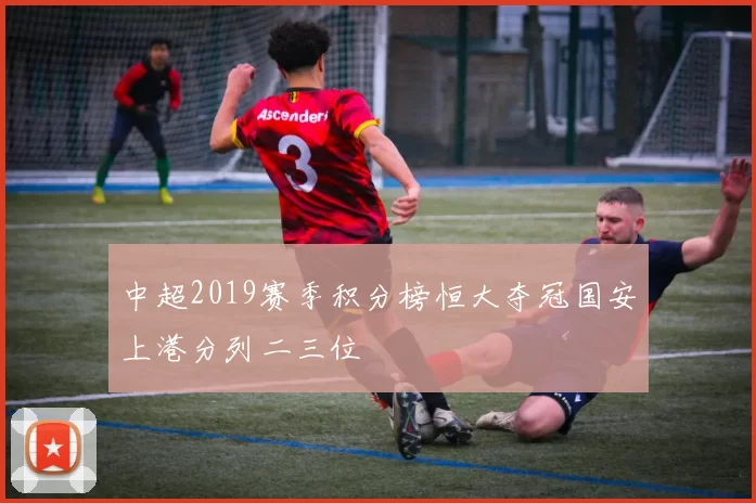 中超2019赛季积分榜恒大夺冠国安上港分列二三位