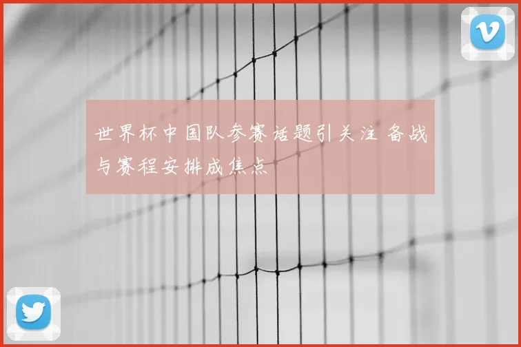 世界杯中国队参赛话题引关注 备战与赛程安排成焦点