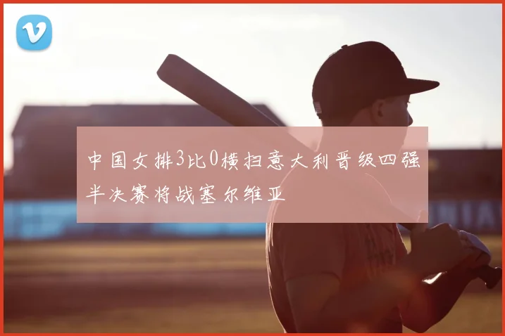 中国女排3比0横扫意大利晋级四强半决赛将战塞尔维亚