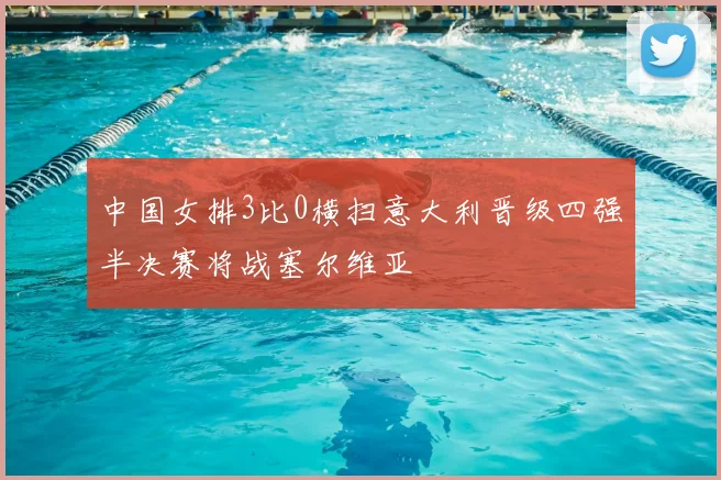 中国女排3比0横扫意大利晋级四强半决赛将战塞尔维亚