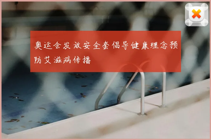 奥运会发放安全套倡导健康理念预防艾滋病传播