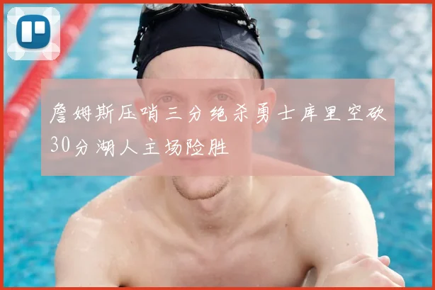 詹姆斯压哨三分绝杀勇士库里空砍30分湖人主场险胜