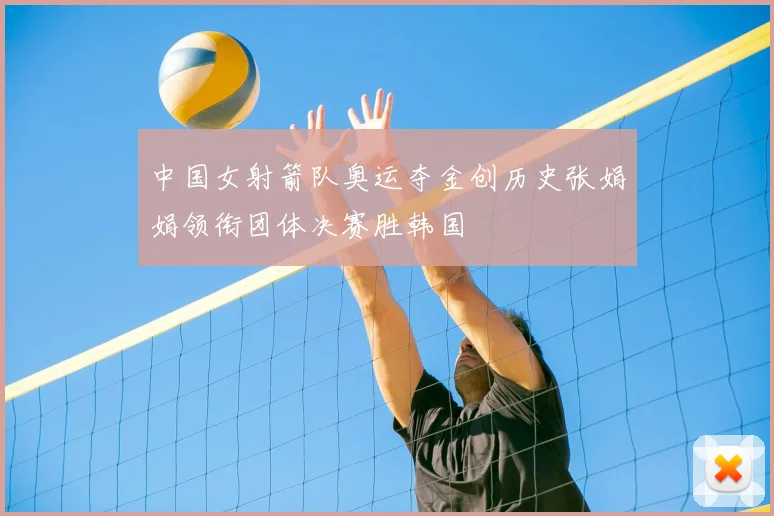 中国女射箭队奥运夺金创历史张娟娟领衔团体决赛胜韩国