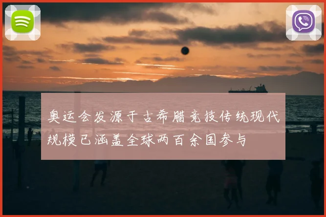 奥运会发源于古希腊竞技传统现代规模已涵盖全球两百余国参与