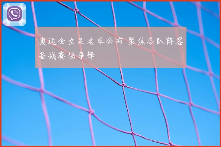 奥运会女足名单公布 聚焦各队阵容备战赛场争锋