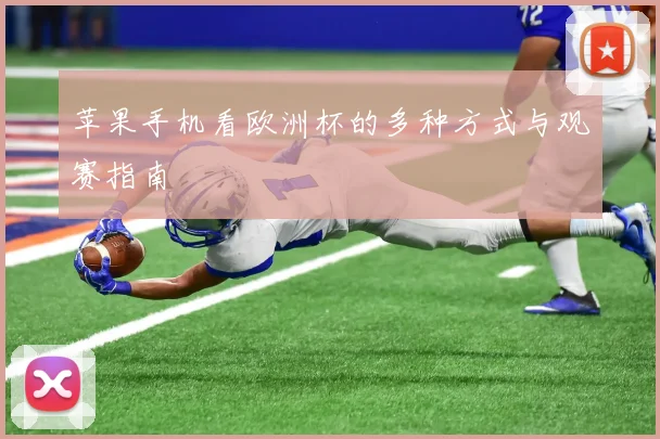 苹果手机看欧洲杯的多种方式与观赛指南