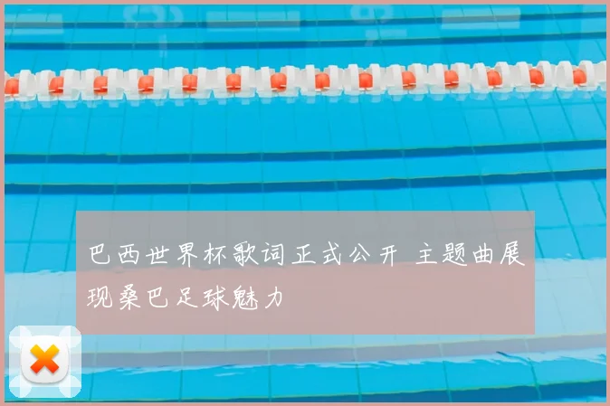巴西世界杯歌词正式公开 主题曲展现桑巴足球魅力