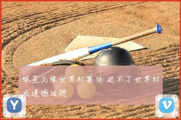 球星无缘世界杯赛场 进不了世界杯成遗憾话题
